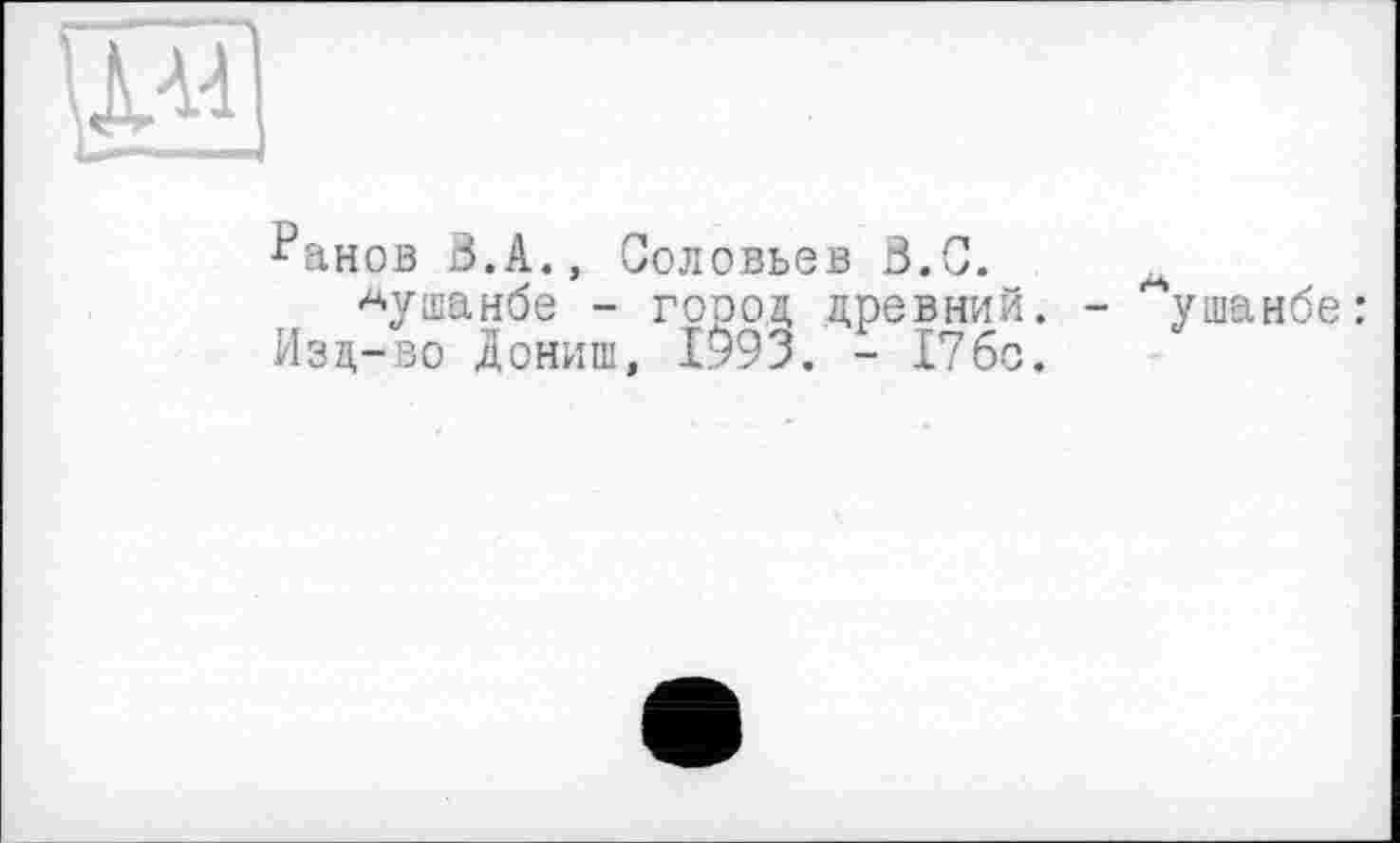 ﻿
^анов В.А., Соловьев В.С.
Душанбе - город, древний. Изд-во Іониш, 1993. - 17бс.
- Душанбе :